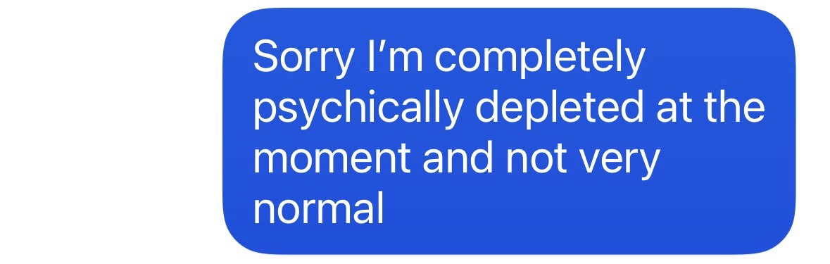 "Sorry, I'm completely psychically depleted at the moment and not very normal."
