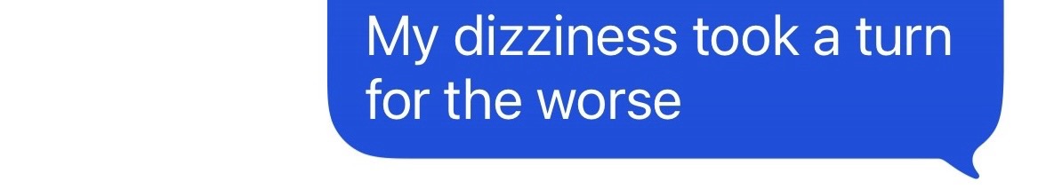 "My dizziness took a turn for the worse"