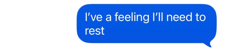 "I've a feeling I'll need to rest"