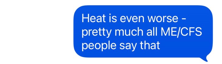 "Heat is even worse, pretty much all MECFS people say that"