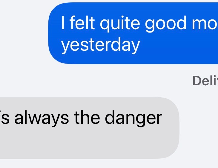 "I felt quite good most of yesterday" "That's always the danger zone"