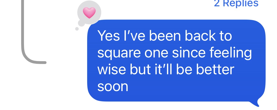 "Yes I've been back to square one since feeling wise, but I'll be better soon"