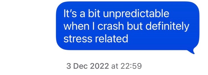 "It's a bit unpredictable when I crash, but definitely stress related"