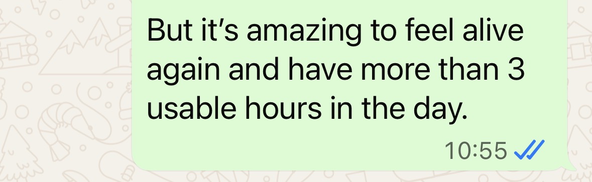 "But it's amazing to feel alive again and have more than three useable hours in the day"