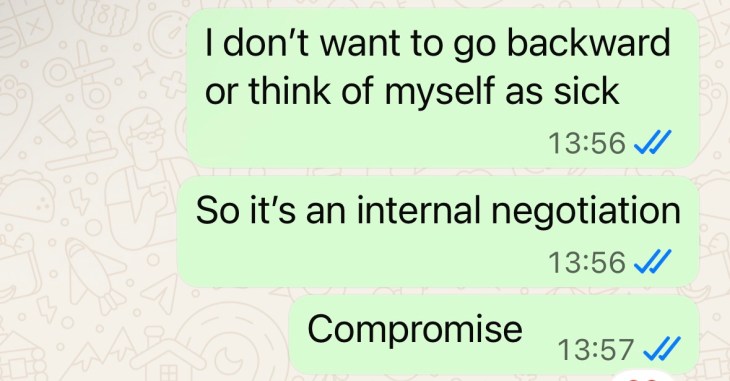 "I don't want to go backwards or think of myself as sick So it's an internal negotiation Ccompromise"