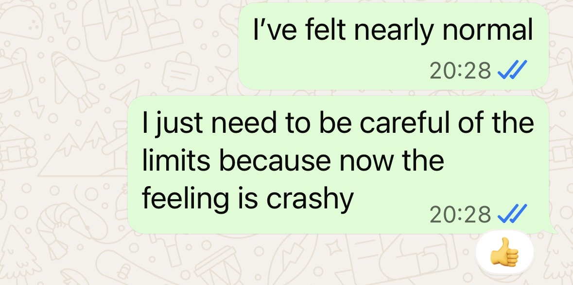 "I felt nearly normal. I just need to be careful of the limits because now the feeling is crashy"