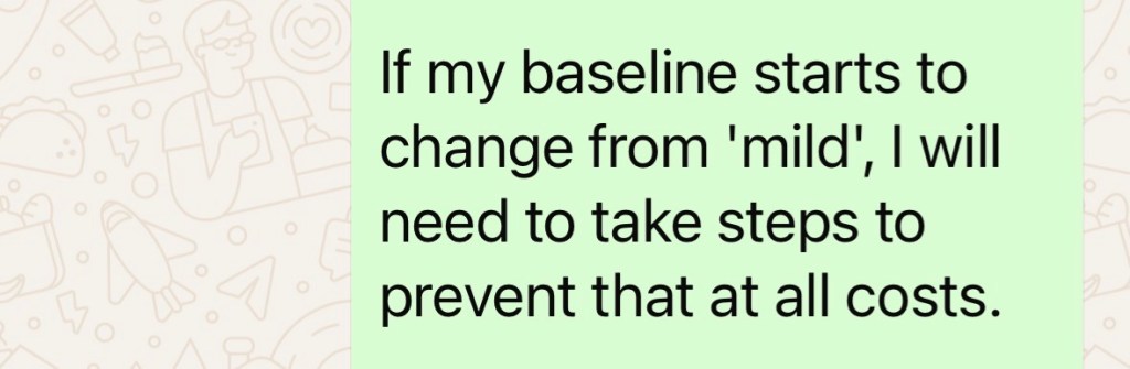 "If my baseline starts to change for 'mild', I will need to take steps to prevent that at all costs."